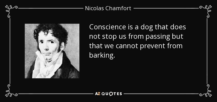 Conscience is a dog that does not stop us from passing but that we cannot prevent from barking. - Nicolas Chamfort
