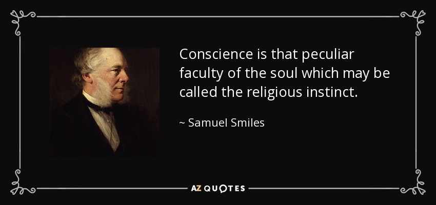 Conscience is that peculiar faculty of the soul which may be called the religious instinct. - Samuel Smiles