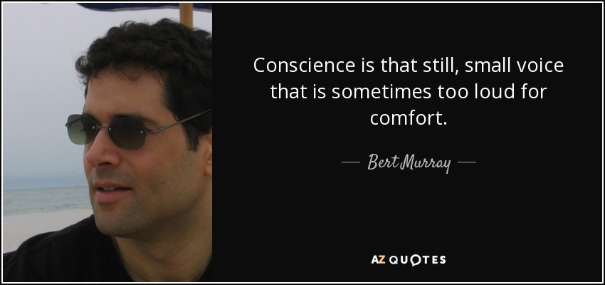 Conscience is that still, small voice that is sometimes too loud for comfort. - Bert Murray