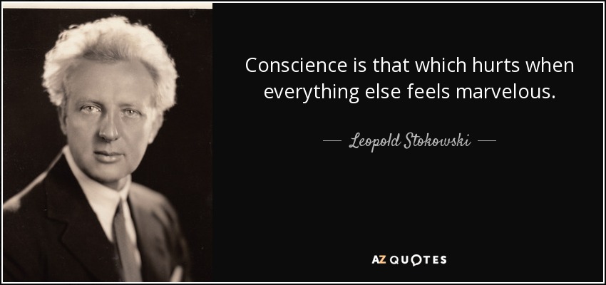 Conscience is that which hurts when everything else feels marvelous. - Leopold Stokowski