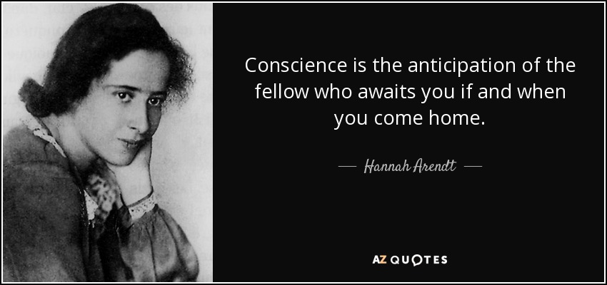 Conscience is the anticipation of the fellow who awaits you if and when you come home. - Hannah Arendt