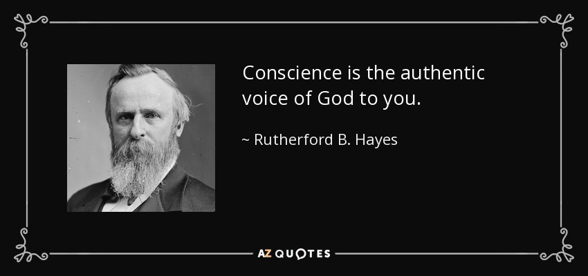 Conscience is the authentic voice of God to you. - Rutherford B. Hayes