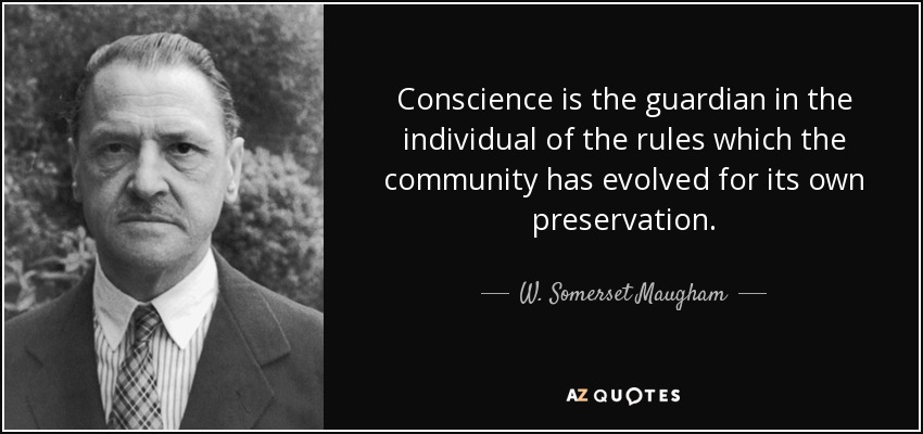 Conscience is the guardian in the individual of the rules which the community has evolved for its own preservation. - W. Somerset Maugham