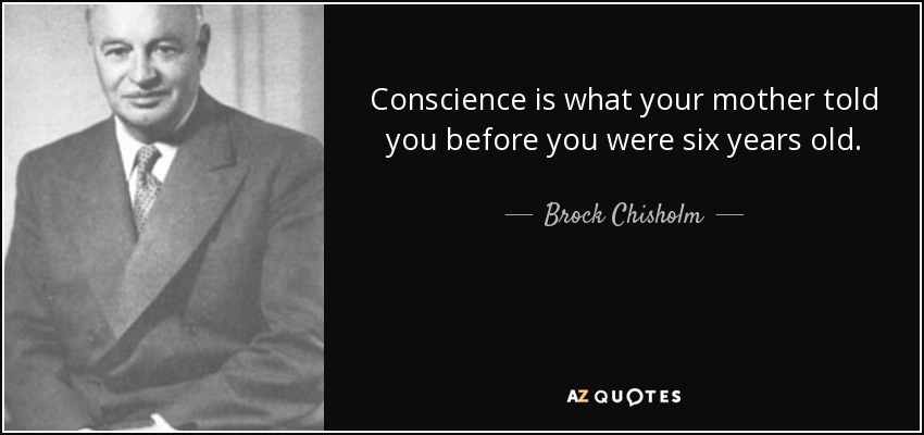 Conscience is what your mother told you before you were six years old. - Brock Chisholm