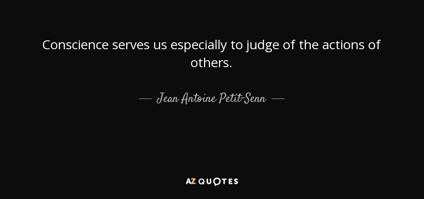 Conscience serves us especially to judge of the actions of others. - Jean Antoine Petit-Senn
