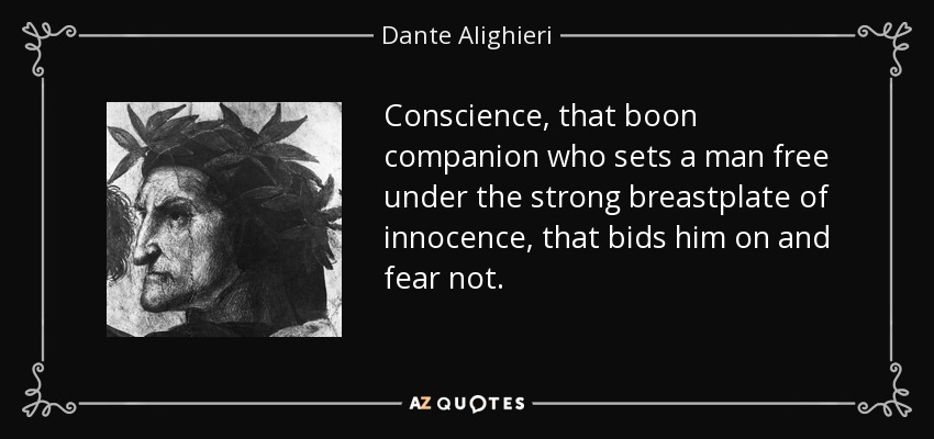Conscience, that boon companion who sets a man free under the strong breastplate of innocence, that bids him on and fear not. - Dante Alighieri