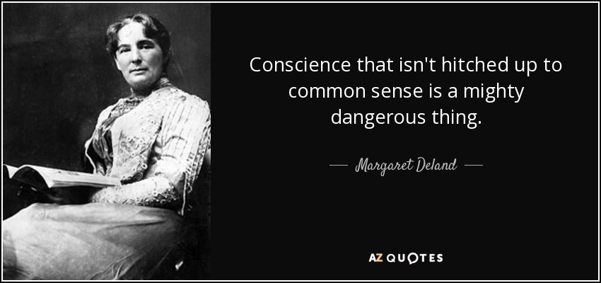Conscience that isn't hitched up to common sense is a mighty dangerous thing. - Margaret Deland