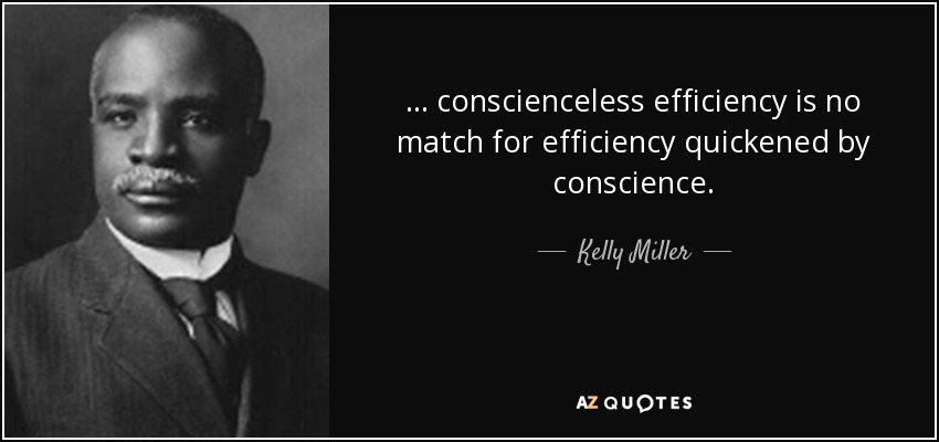 ... conscienceless efficiency is no match for efficiency quickened by conscience. - Kelly Miller