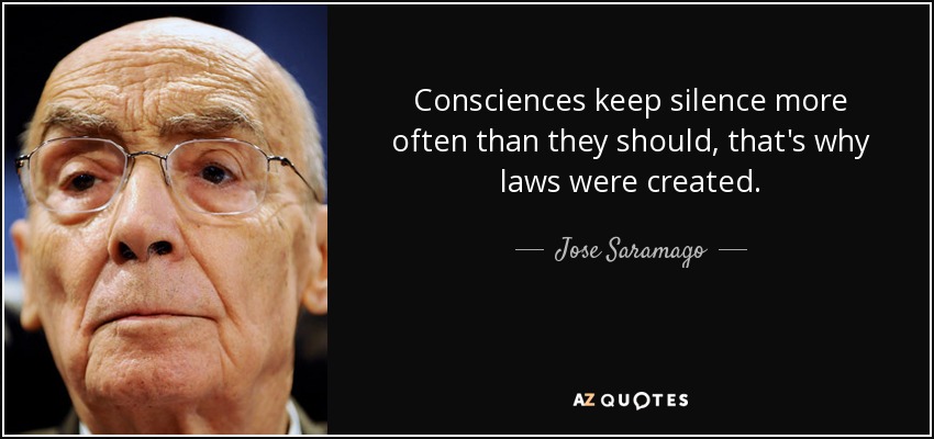 Consciences keep silence more often than they should, that's why laws were created. - Jose Saramago