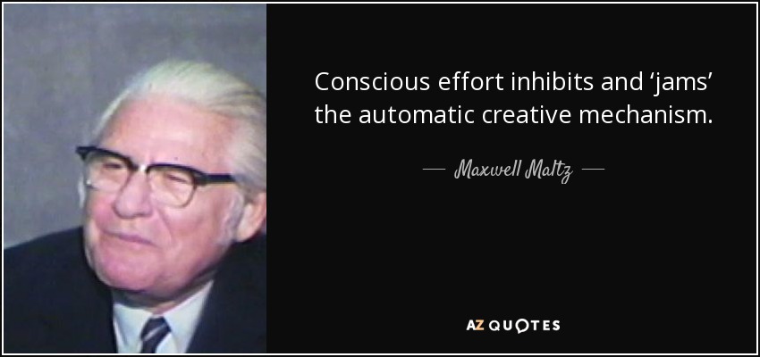 Conscious effort inhibits and ‘jams’ the automatic creative mechanism. - Maxwell Maltz