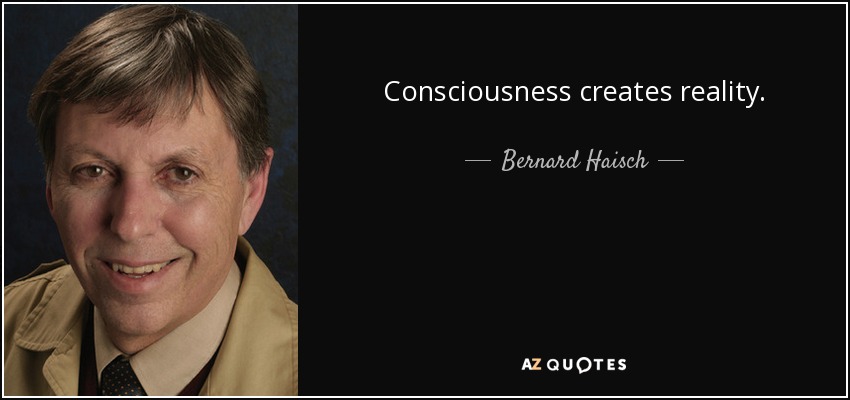 Consciousness creates reality. - Bernard Haisch