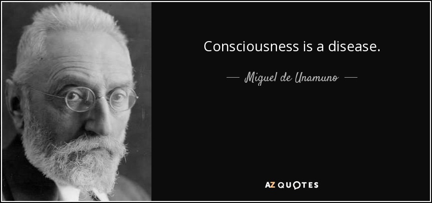 Consciousness is a disease. - Miguel de Unamuno