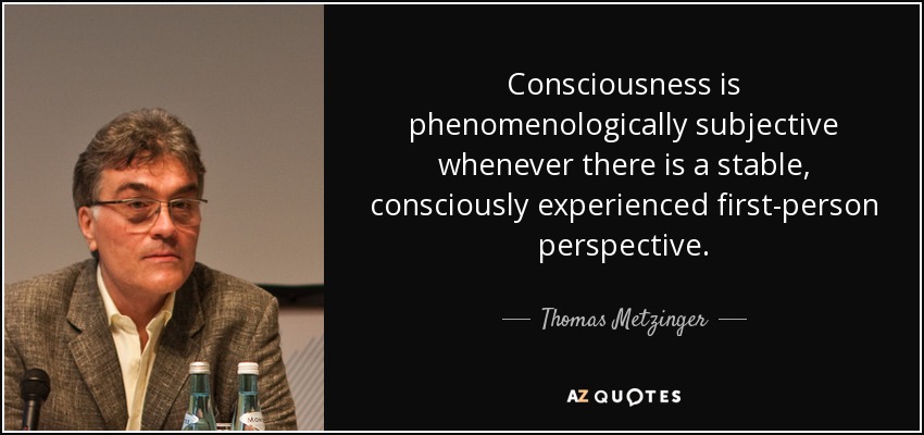 Consciousness is phenomenologically subjective whenever there is a stable, consciously experienced first-person perspective. - Thomas Metzinger