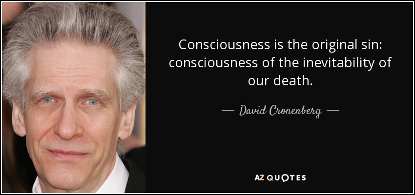 Consciousness is the original sin: consciousness of the inevitability of our death. - David Cronenberg
