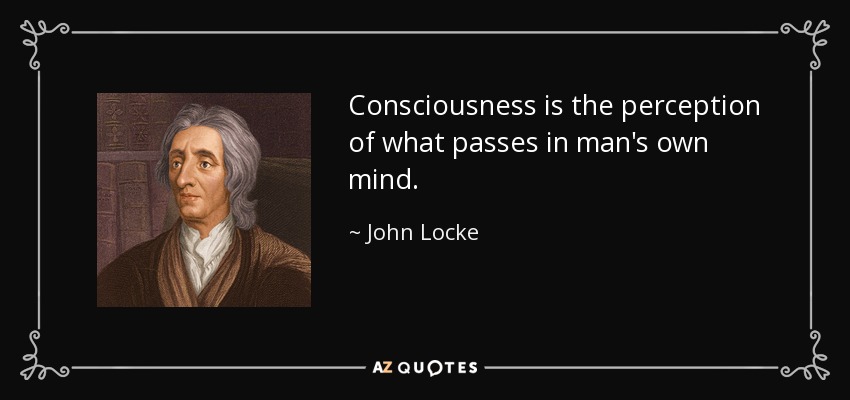 Consciousness is the perception of what passes in man's own mind. - John Locke