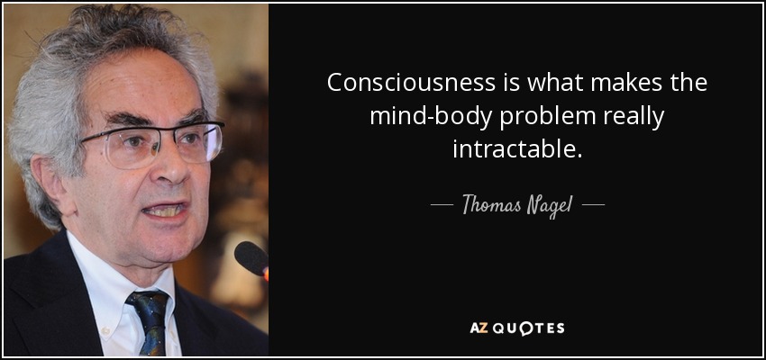 Consciousness is what makes the mind-body problem really intractable. - Thomas Nagel