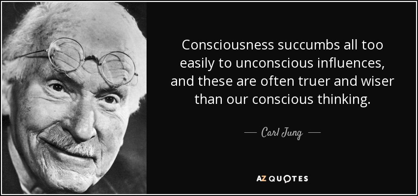 Consciousness succumbs all too easily to unconscious influences, and these are often truer and wiser than our conscious thinking. - Carl Jung