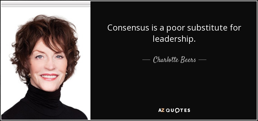 Consensus is a poor substitute for leadership. - Charlotte Beers