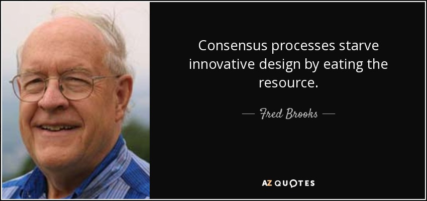 Consensus processes starve innovative design by eating the resource. - Fred Brooks