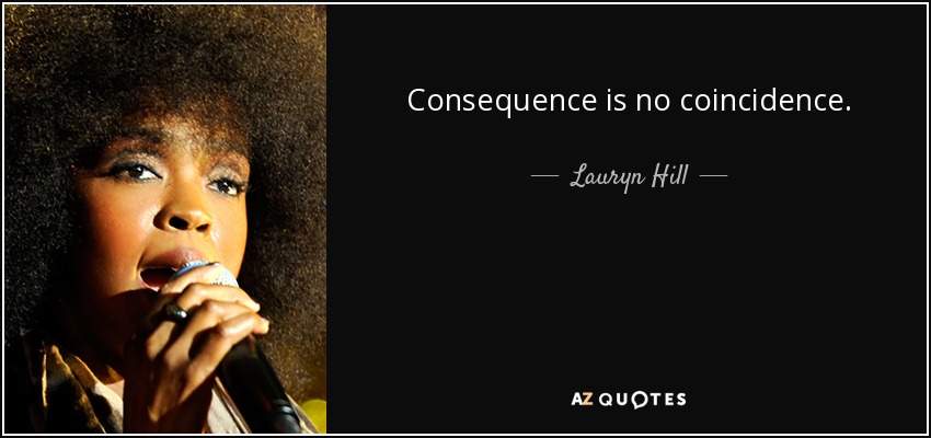 Consequence is no coincidence. - Lauryn Hill