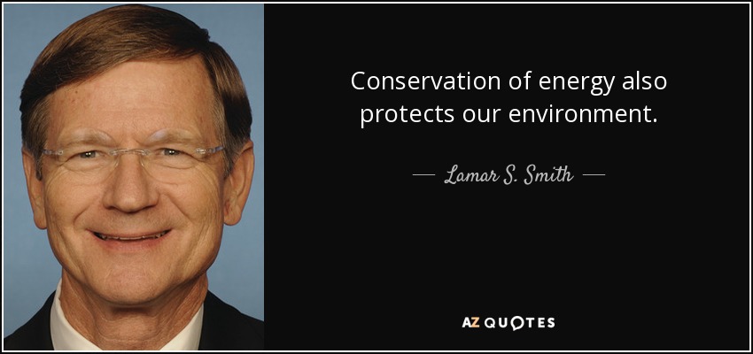 Conservation of energy also protects our environment. - Lamar S. Smith