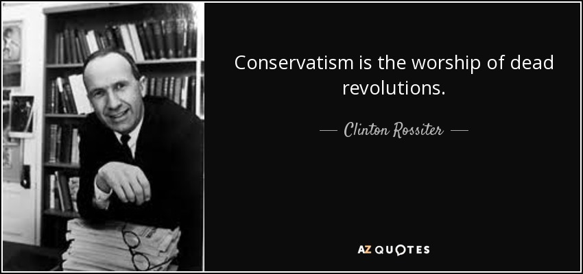 Conservatism is the worship of dead revolutions. - Clinton Rossiter