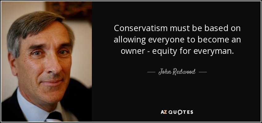 Conservatism must be based on allowing everyone to become an owner - equity for everyman. - John Redwood