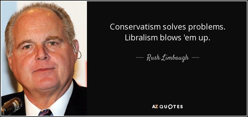 Conservatism solves problems. Libralism blows 'em up. - Rush Limbaugh