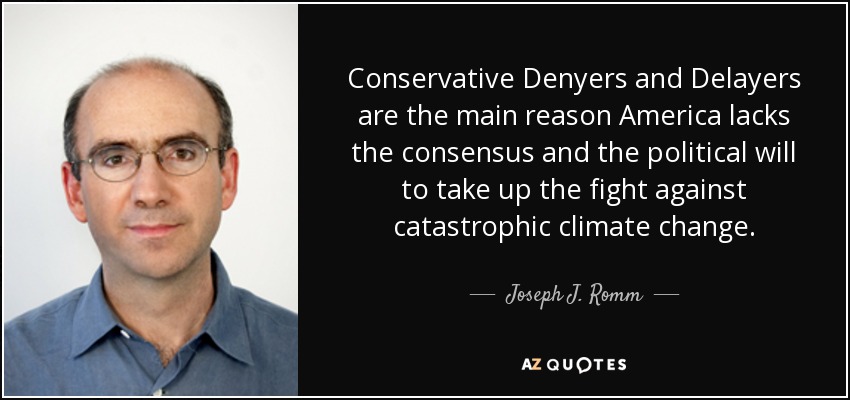 Conservative Denyers and Delayers are the main reason America lacks the consensus and the political will to take up the fight against catastrophic climate change. - Joseph J. Romm