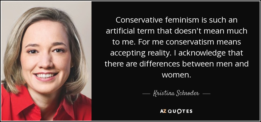Conservative feminism is such an artificial term that doesn't mean much to me. For me conservatism means accepting reality. I acknowledge that there are differences between men and women. - Kristina Schroder
