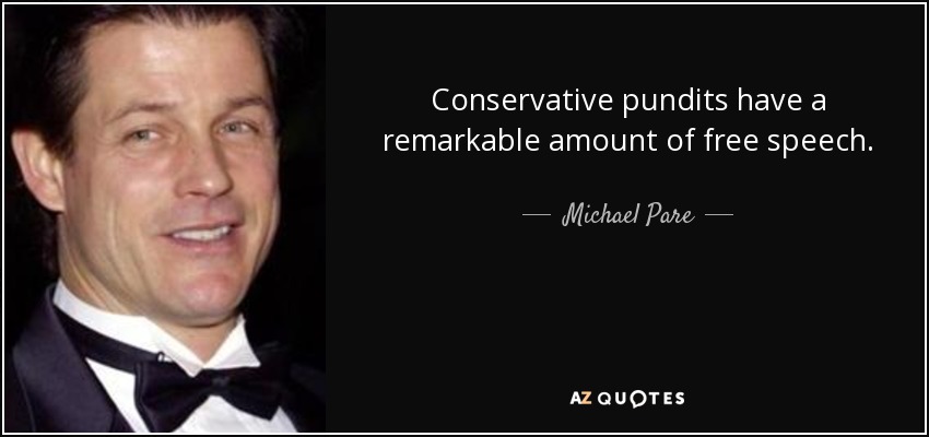 Conservative pundits have a remarkable amount of free speech. - Michael Pare