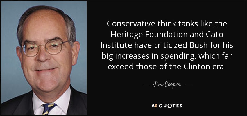 Conservative think tanks like the Heritage Foundation and Cato Institute have criticized Bush for his big increases in spending, which far exceed those of the Clinton era. - Jim Cooper