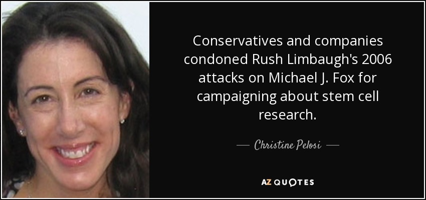 Conservatives and companies condoned Rush Limbaugh's 2006 attacks on Michael J. Fox for campaigning about stem cell research. - Christine Pelosi