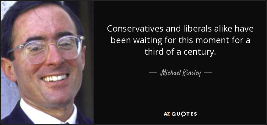 Conservatives and liberals alike have been waiting for this moment for a third of a century. - Michael Kinsley