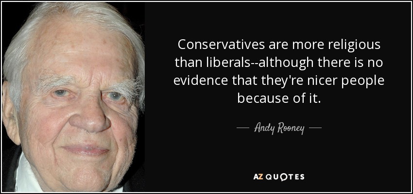 Conservatives are more religious than liberals--although there is no evidence that they're nicer people because of it. - Andy Rooney