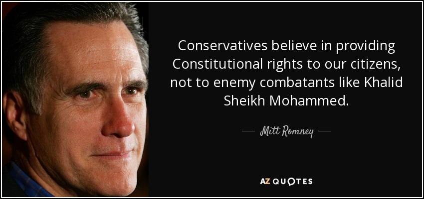 Conservatives believe in providing Constitutional rights to our citizens, not to enemy combatants like Khalid Sheikh Mohammed. - Mitt Romney