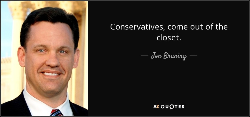 Conservatives, come out of the closet. - Jon Bruning