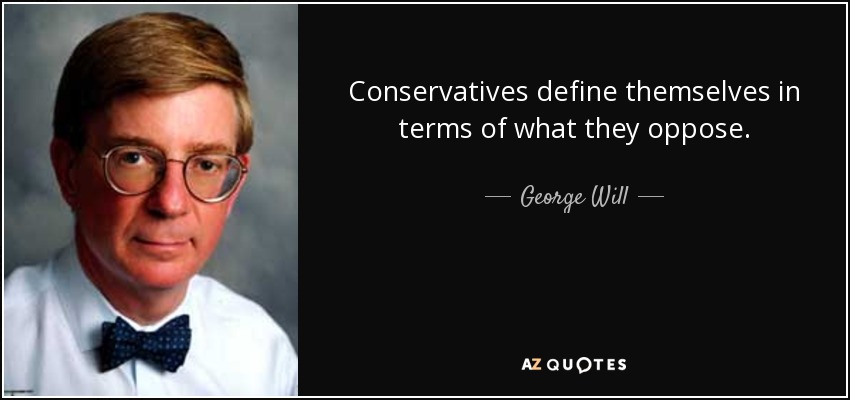 Conservatives define themselves in terms of what they oppose. - George Will