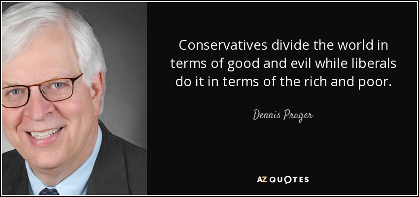 Conservatives divide the world in terms of good and evil while liberals do it in terms of the rich and poor. - Dennis Prager