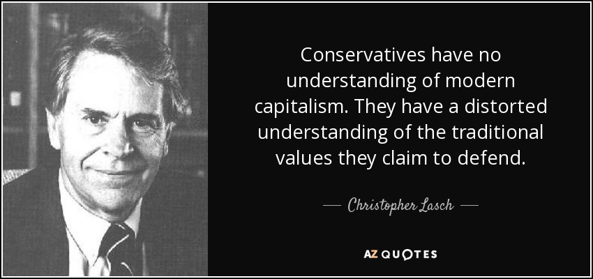 Conservatives have no understanding of modern capitalism. They have a distorted understanding of the traditional values they claim to defend. - Christopher Lasch