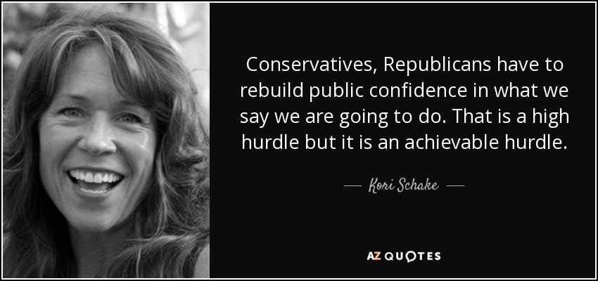 Conservatives, Republicans have to rebuild public confidence in what we say we are going to do. That is a high hurdle but it is an achievable hurdle. - Kori Schake