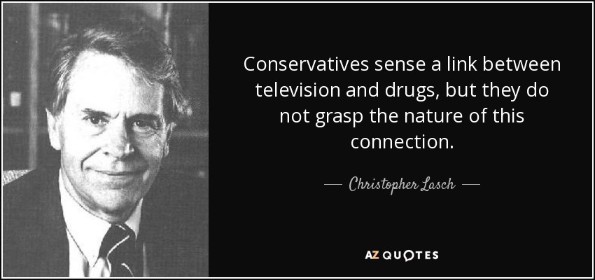 Conservatives sense a link between television and drugs, but they do not grasp the nature of this connection. - Christopher Lasch