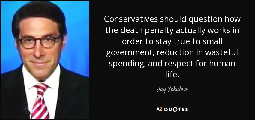 Conservatives should question how the death penalty actually works in order to stay true to small government, reduction in wasteful spending, and respect for human life. - Jay Sekulow