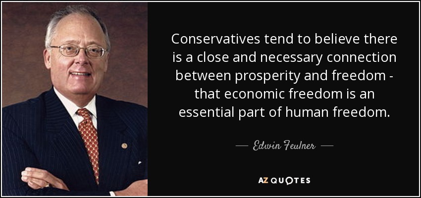 Conservatives tend to believe there is a close and necessary connection between prosperity and freedom - that economic freedom is an essential part of human freedom. - Edwin Feulner