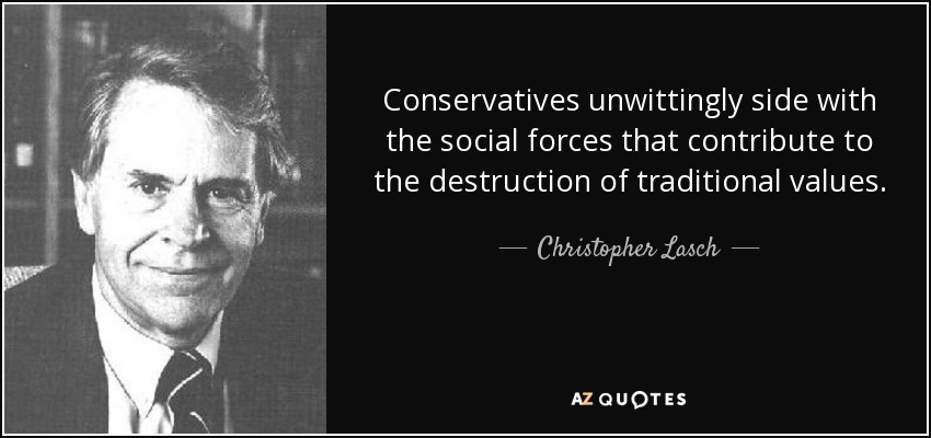 Conservatives unwittingly side with the social forces that contribute to the destruction of traditional values. - Christopher Lasch