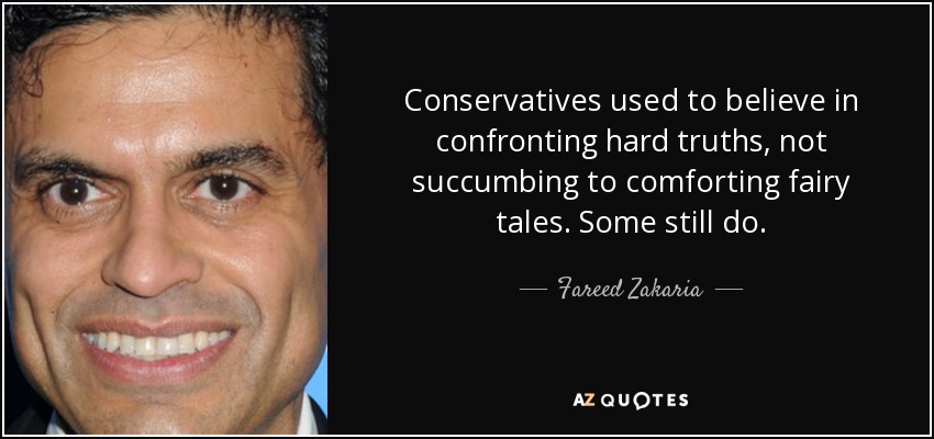 Conservatives used to believe in confronting hard truths, not succumbing to comforting fairy tales. Some still do. - Fareed Zakaria