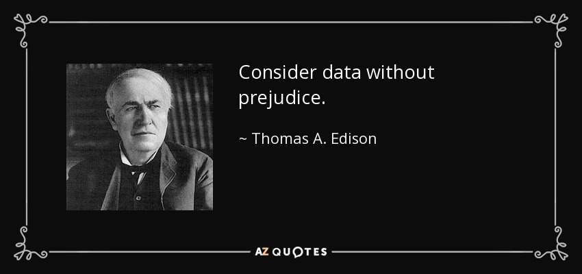 Consider data without prejudice. - Thomas A. Edison