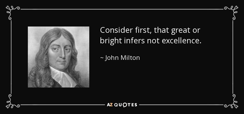 Consider first, that great or bright infers not excellence. - John Milton