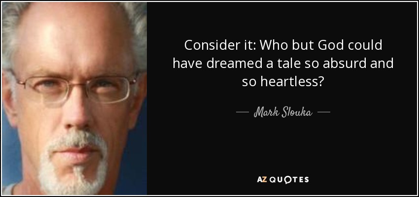 Consider it: Who but God could have dreamed a tale so absurd and so heartless? - Mark Slouka