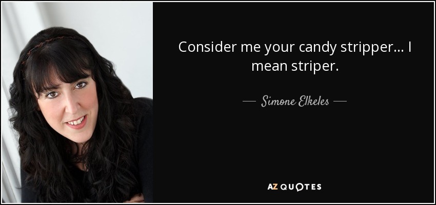 Consider me your candy stripper... I mean striper. - Simone Elkeles